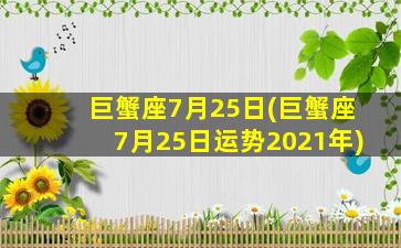 巨蟹座7月25日(巨蟹座7月25日运势2021年)