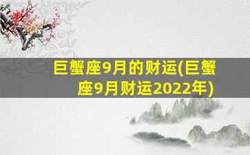 巨蟹座9月的财运(巨蟹座9月财运2022年)