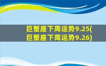 巨蟹座下周运势9.25(巨蟹座下周运势9.26)