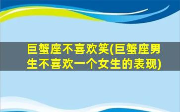 巨蟹座不喜欢笑(巨蟹座男生不喜欢一个女生的表现)