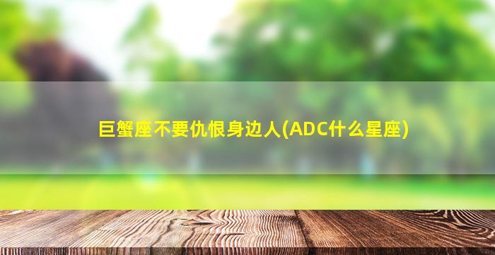 巨蟹座不要仇恨身边人(ADC什么星座)