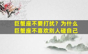 巨蟹座不要打扰？为什么巨蟹座不喜欢别人碰自己