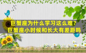 巨蟹座为什么学习这么难？巨蟹座小时候和长大有差距吗