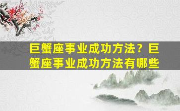 巨蟹座事业成功方法？巨蟹座事业成功方法有哪些