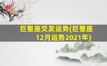 巨蟹座交友运势(巨蟹座12月运势2021年)