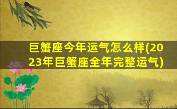 巨蟹座今年运气怎么样(2023年巨蟹座全年完整运气)