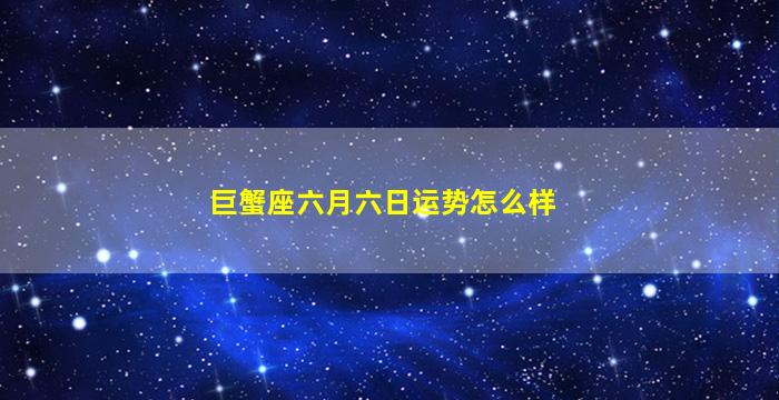 巨蟹座六月六日运势怎么样