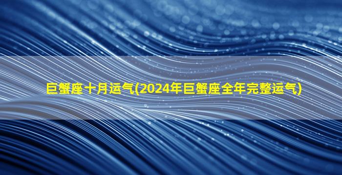 巨蟹座十月运气(2024年巨蟹座全年完整运气)