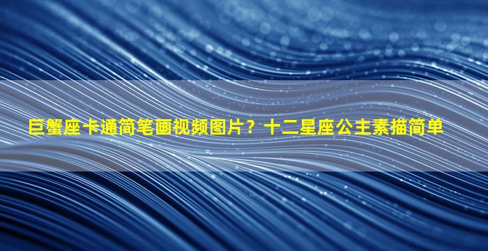 巨蟹座卡通简笔画视频图片？十二星座公主素描简单