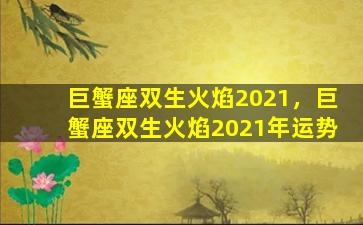 巨蟹座双生火焰2021，巨蟹座双生火焰2021年运势