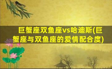 巨蟹座双鱼座vs哈迪斯(巨蟹座与双鱼座的爱情配合度)