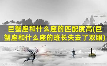 巨蟹座和什么座的匹配度高(巨蟹座和什么座的班长失去了双眼)