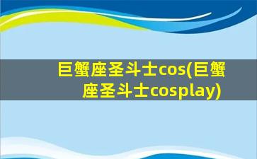 巨蟹座圣斗士cos(巨蟹座圣斗士cosplay)