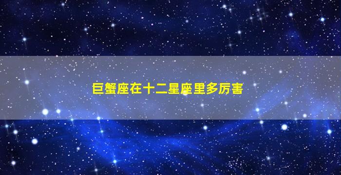 巨蟹座在十二星座里多厉害