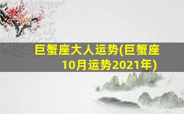 巨蟹座大人运势(巨蟹座10月运势2021年)