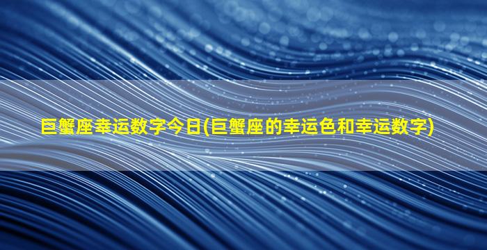 巨蟹座幸运数字今日(巨蟹座的幸运色和幸运数字)