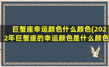 巨蟹座幸运颜色什么颜色(2022年巨蟹座的幸运颜色是什么颜色)