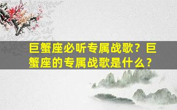 巨蟹座必听专属战歌？巨蟹座的专属战歌是什么？