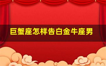 巨蟹座怎样告白金牛座男