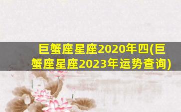 巨蟹座星座2020年四(巨蟹座星座2023年运势查询)