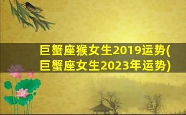 巨蟹座猴女生2019运势(巨蟹座女生2023年运势)