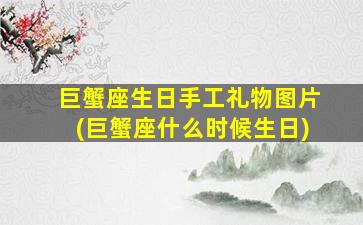 巨蟹座生日手工礼物图片(巨蟹座什么时候生日)