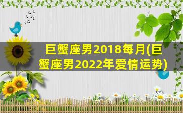 巨蟹座男2018每月(巨蟹座男2022年爱情运势)