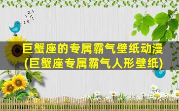 巨蟹座的专属霸气壁纸动漫(巨蟹座专属霸气人形壁纸)