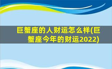 巨蟹座的人财运怎么样(巨蟹座今年的财运2022)