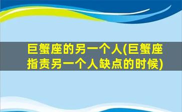 巨蟹座的另一个人(巨蟹座指责另一个人缺点的时候)