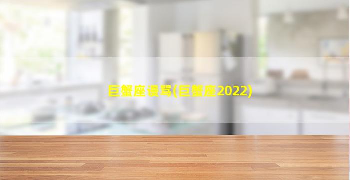 巨蟹座谩骂(巨蟹座2022)