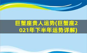 巨蟹座贵人运势(巨蟹座2021年下半年运势详解)