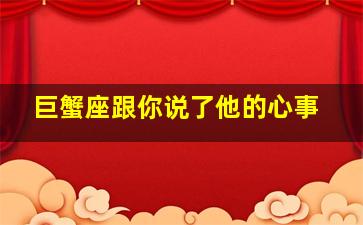 巨蟹座跟你说了他的心事