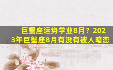 巨蟹座运势学业8月？2023年巨蟹座8月有没有被人暗恋