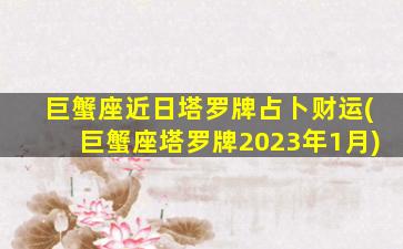 巨蟹座近日塔罗牌占卜财运(巨蟹座塔罗牌2023年1月)