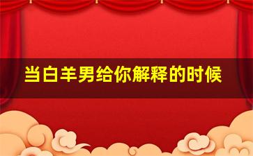 当白羊男给你解释的时候