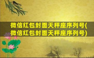 微信红包封面天秤座序列号(微信红包封面天秤座序列号)