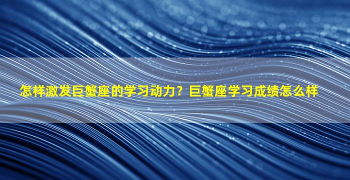 怎样激发巨蟹座的学习动力？巨蟹座学习成绩怎么样