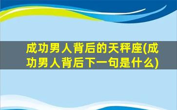 成功男人背后的天秤座(成功男人背后下一句是什么)