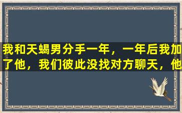 我和天蝎男分手一年，一年后我加了他，我们彼此没找对方聊天，他天天发佛歌是什么意思