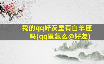 我的qq好友里有白羊座吗(qq里怎么@好友)