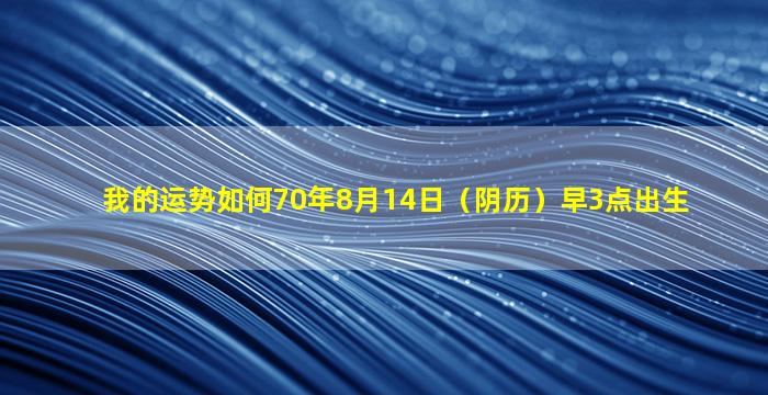 我的运势如何70年8月14日（阴历）早3点出生