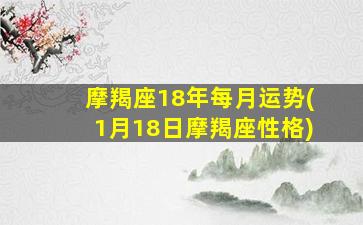 摩羯座18年每月运势(1月18日摩羯座性格)