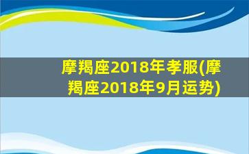 摩羯座2018年孝服(摩羯座2018年9月运势)