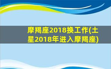 摩羯座2018换工作(土星2018年进入摩羯座)