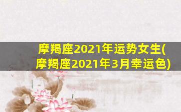 摩羯座2021年运势女生(摩羯座2021年3月幸运色)