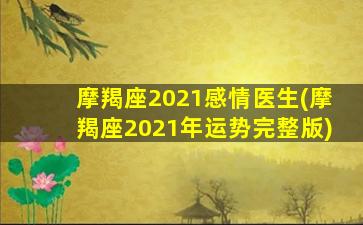 摩羯座2021感情医生(摩羯座2021年运势完整版)