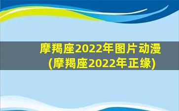 摩羯座2022年图片动漫(摩羯座2022年正缘)