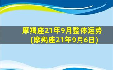 摩羯座21年9月整体运势(摩羯座21年9月6日)