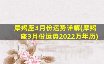 摩羯座3月份运势详解(摩羯座3月份运势2022万年历)